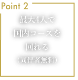 Point2 最大4人で国内コースを回れる（同伴者無料）